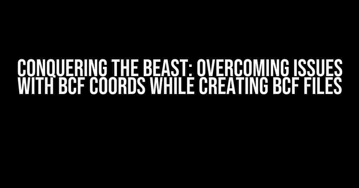 Conquering the Beast: Overcoming Issues with BCF Coords while Creating BCF Files