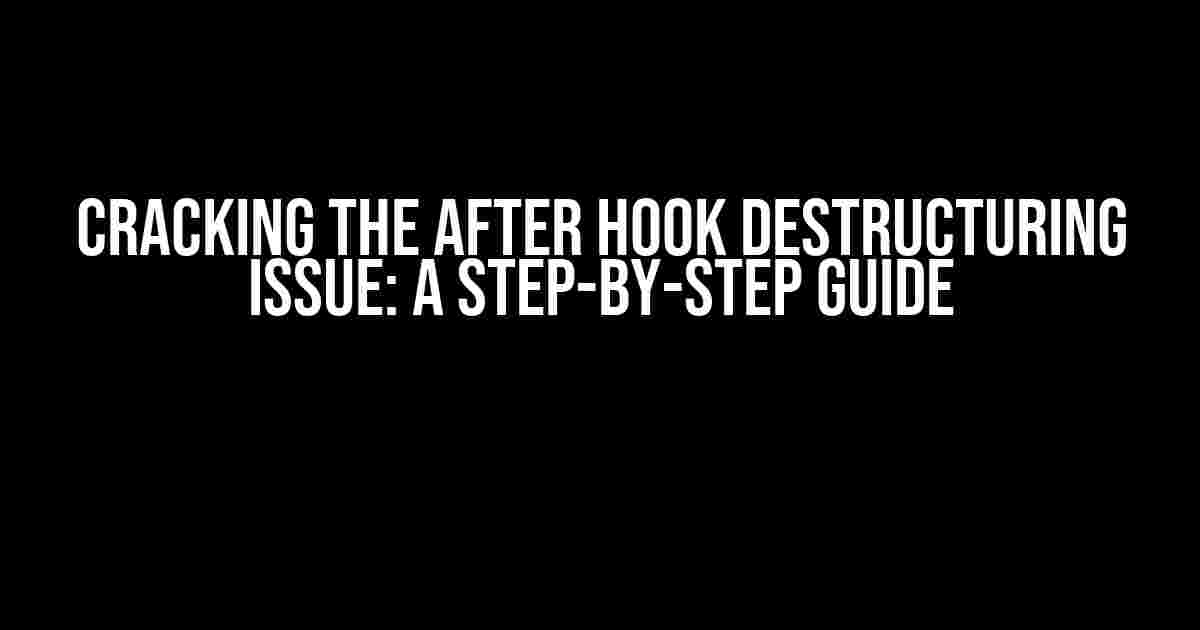 Cracking the After Hook Destructuring Issue: A Step-by-Step Guide