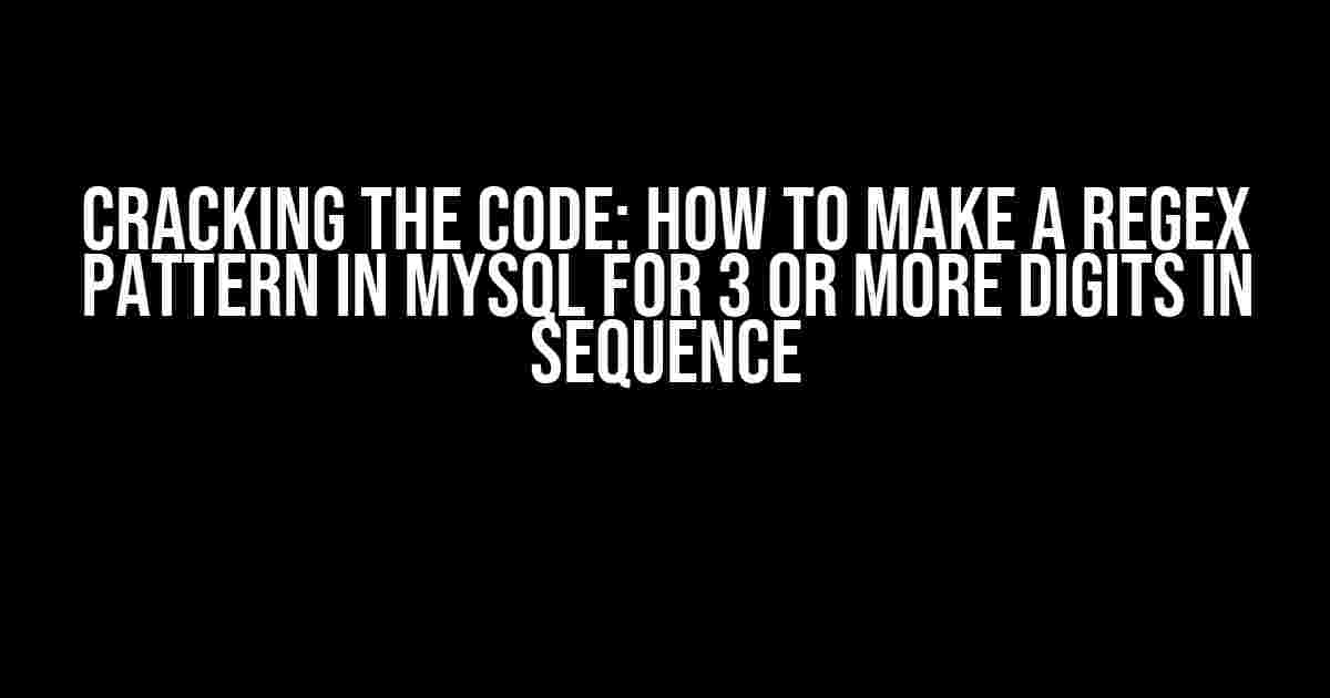 Cracking the Code: How to Make a REGEX Pattern in MySQL for 3 or More Digits in Sequence