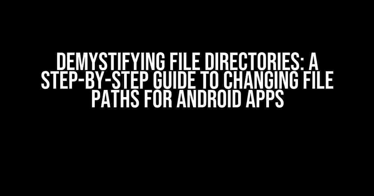 Demystifying File Directories: A Step-by-Step Guide to Changing File Paths for Android Apps