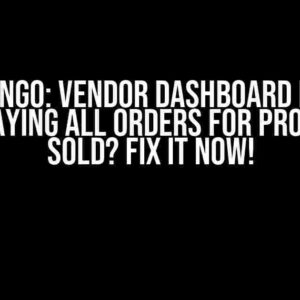 Django: Vendor Dashboard Not Displaying All Orders for Products Sold? Fix It Now!