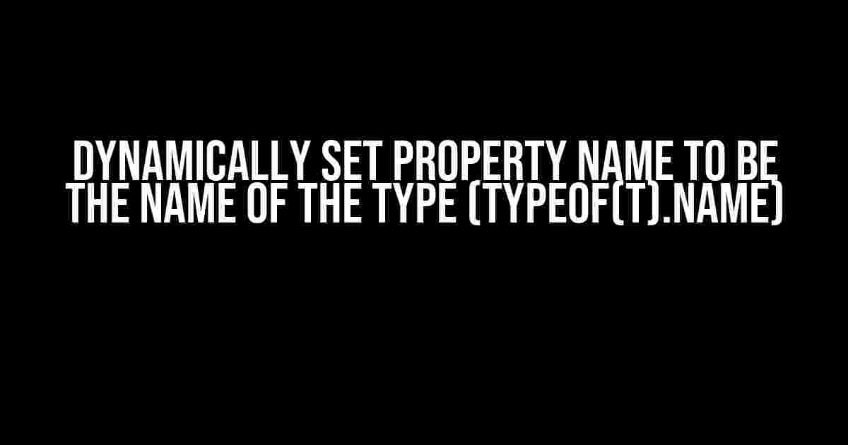 Dynamically Set Property Name to Be the Name of the Type (typeof(T).Name)