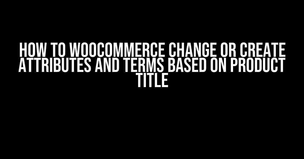 How to Woocommerce Change or Create Attributes and Terms Based on Product Title