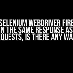 I Need Selenium WebDriver Firefox to Return the Same Response as Using Requests, Is There Any Way?