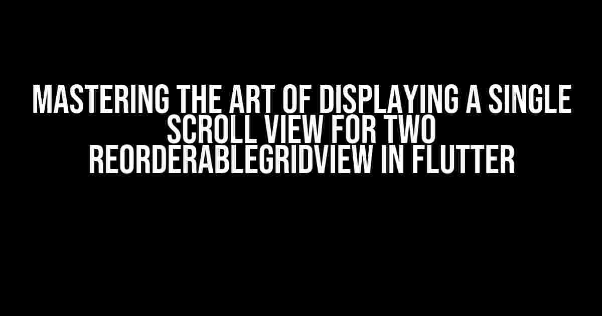 Mastering the Art of Displaying a Single Scroll View for Two ReorderableGridView in Flutter