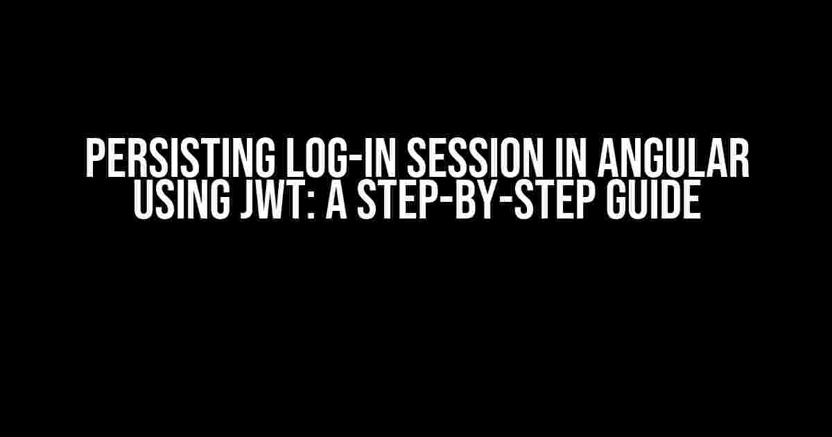 Persisting Log-in Session in Angular Using JWT: A Step-by-Step Guide