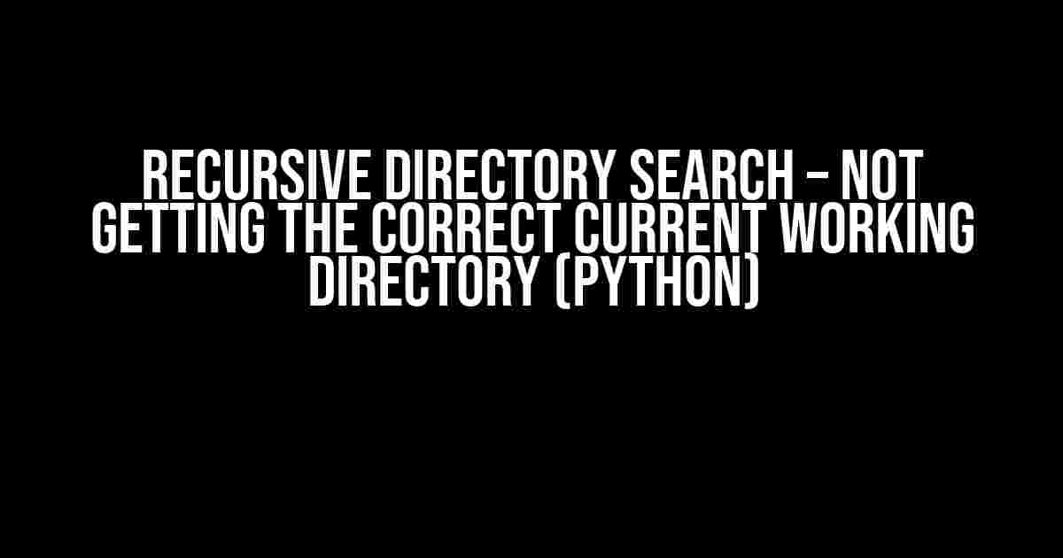 Recursive Directory Search – Not getting the correct current working directory (Python)