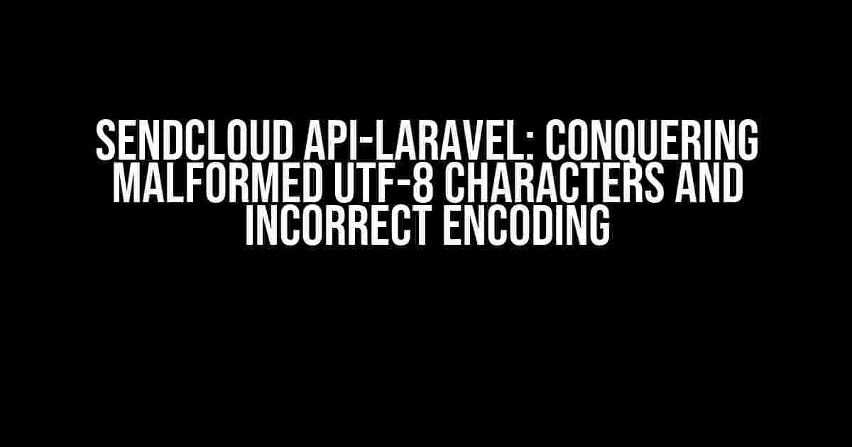 Sendcloud API-Laravel: Conquering Malformed UTF-8 Characters and Incorrect Encoding