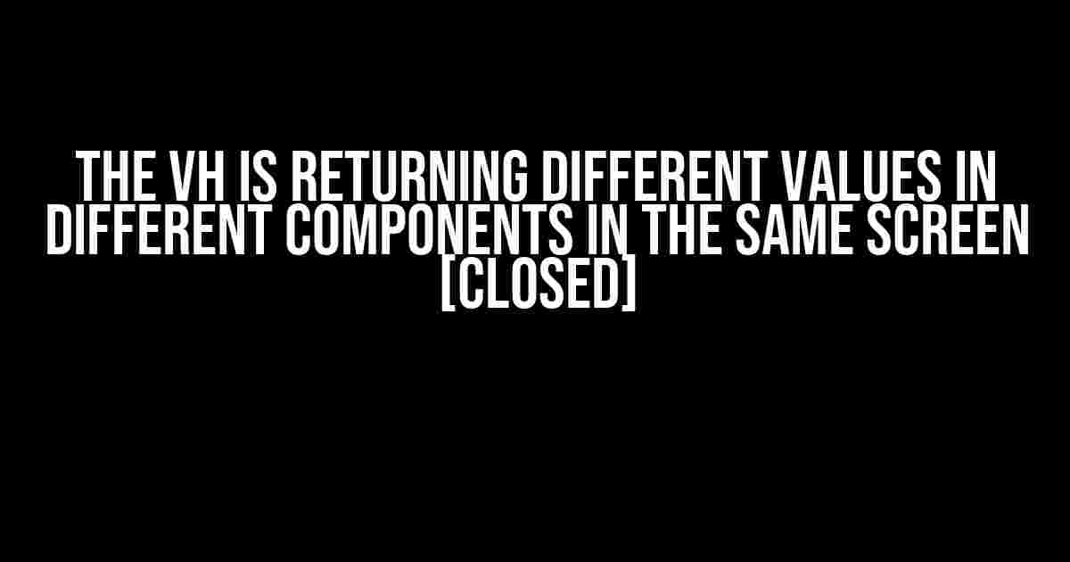 The vh is returning different values in different components in the same screen [Closed]