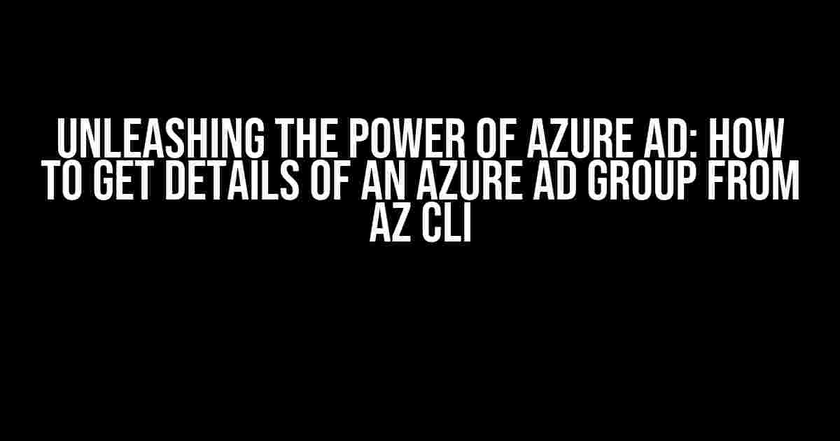 Unleashing the Power of Azure AD: How to Get Details of an Azure AD Group from AZ CLI